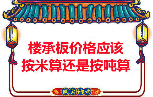 樓承板價格按平方還是按噸算？樓承板廠家告訴你真相